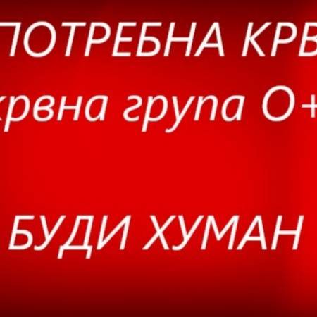 БУДИ ХУМАН - ПОТРЕБНА КРВ, КРВНА ГРУПА 0+